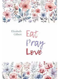 Гилберт Э. Eat Pray Love Есть, молиться, любить