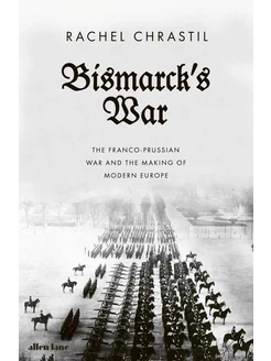 Bismarck's War. The Franco-Prussian War and the Making of