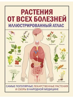 РАСТЕНИЯ ОТ ВСЕХ БОЛЕЗНЕЙ. Иллюстрированный атлас