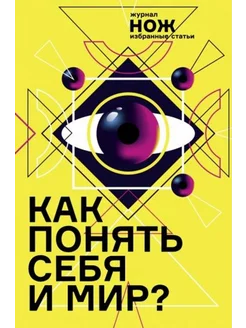 Как понять себя и мир? Журнал "Нож". Избранные статьи