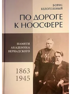 По дороге к Ноосфере Памяти академика Вернадского