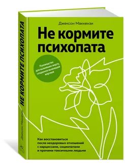 Не кормите психопата. Как восстановиться после нездоровых от