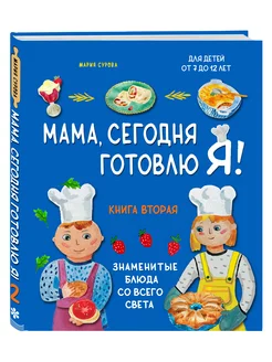 Мама, сегодня готовлю я! Книга вторая. Знаменитые блюда со